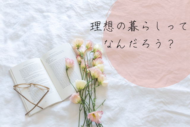 理想の暮らしって何だろう