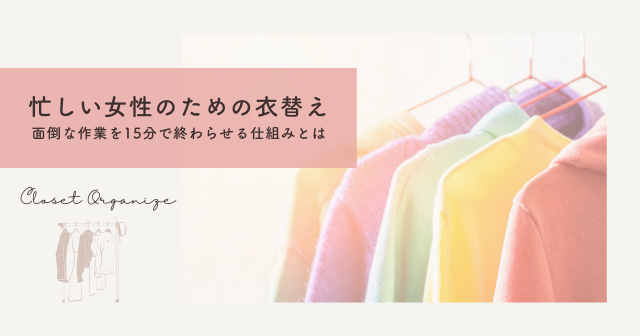 忙しい女性のための衣替え術｜面倒な作業を15分で終わらせる仕組みとは？