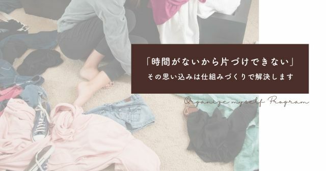 「時間がないから片づけできない」その思い込みは仕組みづくりで解決します