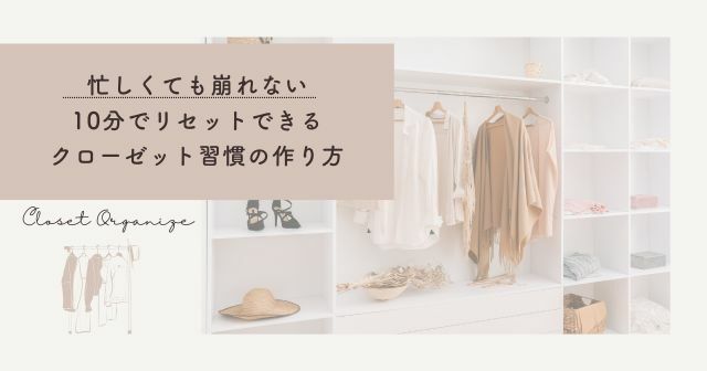 忙しくても崩れない｜10分でリセットできるクローゼット習慣の作り方