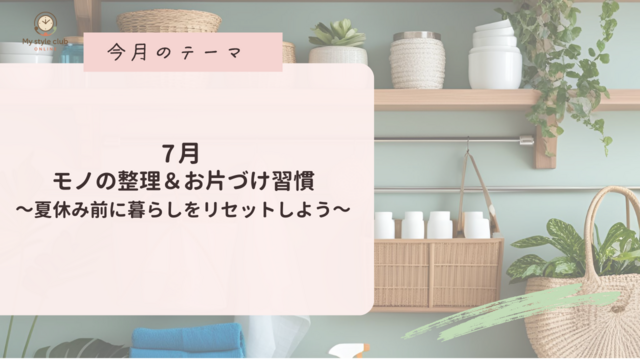 マイスタイルクラブ　7月の活動テーマ「モノの整理＆お片づけ習慣」