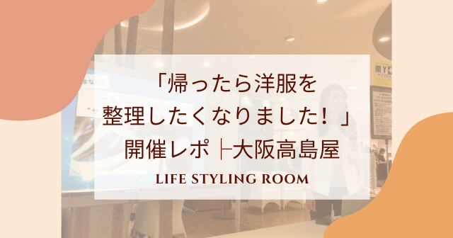 「帰ったら洋服を整理したくなりました！」├大阪高島屋6月1日【開催レポ】
