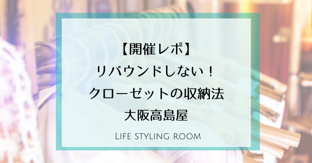 リバウンドしない!クローゼットの収納法├大阪高島屋10月27日【開催レポ】